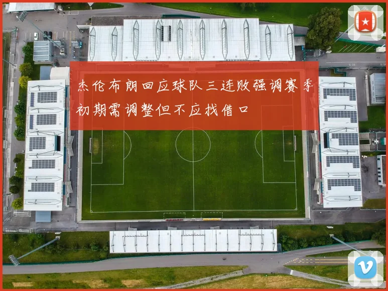 杰伦布朗回应球队三连败强调赛季初期需调整但不应找借口