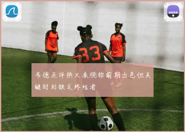 韦德点评热火表现称前期出色但关键时刻缺乏终结者