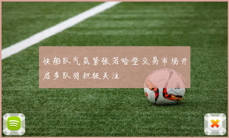 快船队气氛紧张若哈登交易市场开启多队将积极关注