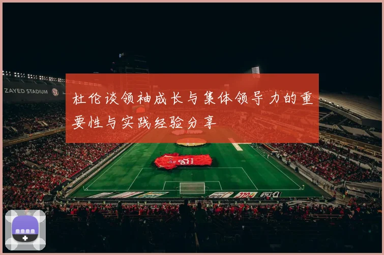 杜伦谈领袖成长与集体领导力的重要性与实践经验分享