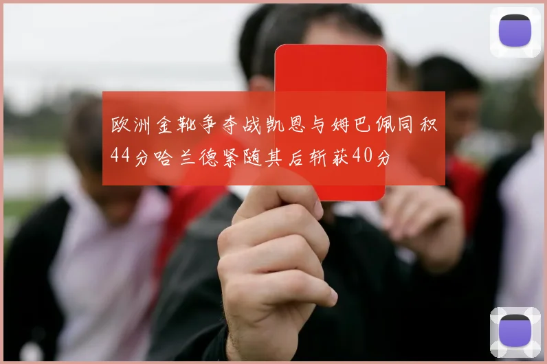 欧洲金靴争夺战凯恩与姆巴佩同积44分哈兰德紧随其后斩获40分
