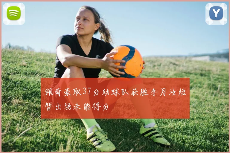 佩奇豪取37分助球队获胜李月汝短暂出场未能得分