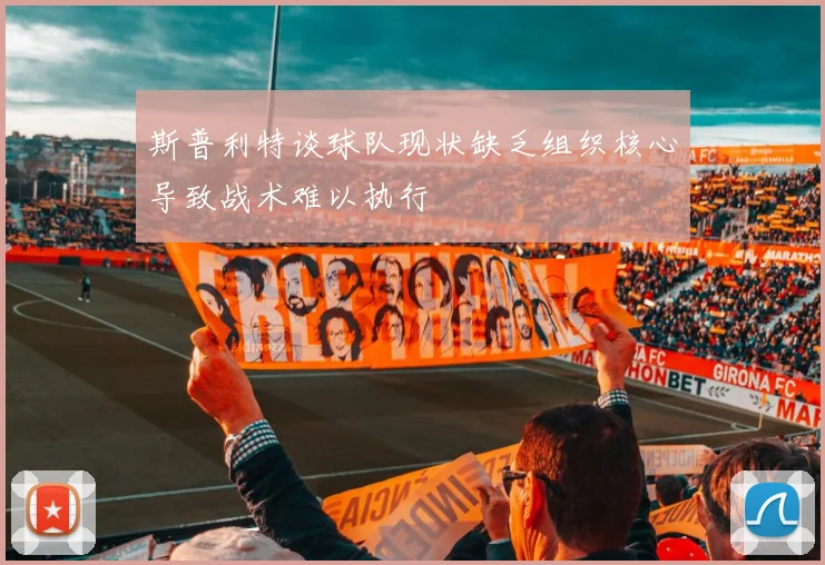 斯普利特谈球队现状缺乏组织核心导致战术难以执行