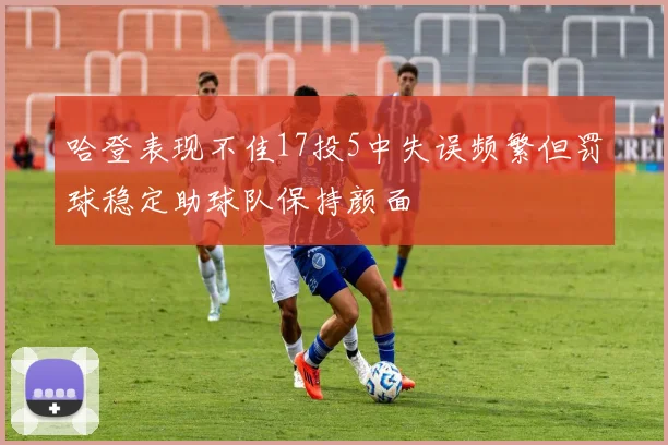 哈登表现不佳17投5中失误频繁但罚球稳定助球队保持颜面