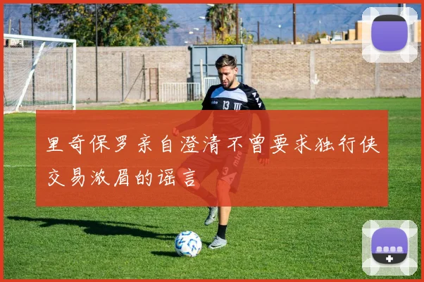 里奇保罗亲自澄清不曾要求独行侠交易浓眉的谣言