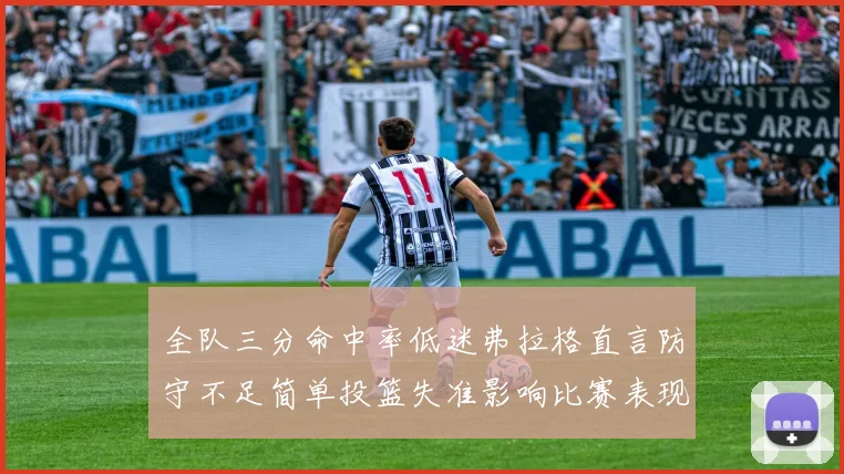 全队三分命中率低迷弗拉格直言防守不足简单投篮失准影响比赛表现