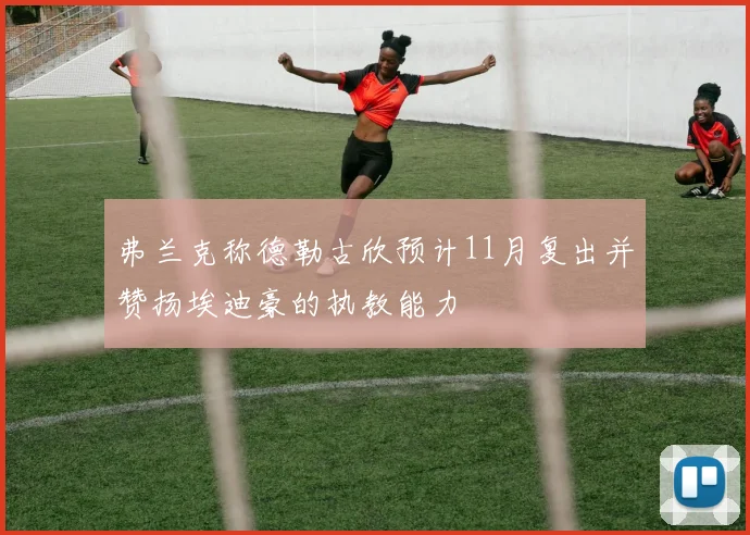 弗兰克称德勒古欣预计11月复出并赞扬埃迪豪的执教能力